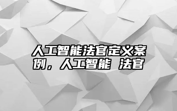 人工智能法官定義案例，人工智能 法官